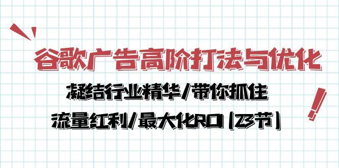 谷歌广告高阶打法与优化，凝结行业精华/带你抓住流量红利/最大化ROI(23节-米壳知道—知识分享平台