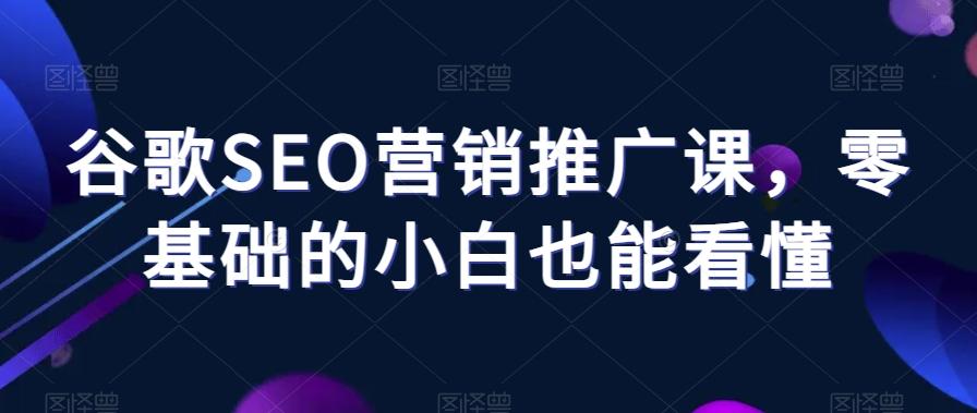 谷歌SEO营销推广课，零基础的小白也能看懂-米壳知道—知识分享平台