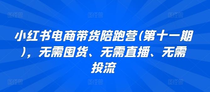 小红书电商带货陪跑营(第十一期)，无需囤货、无需直播、无需投流-米壳知道—知识分享平台