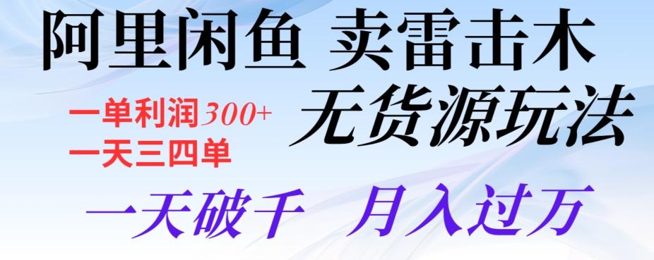 阿里闲鱼卖雷击木无货源玩法，一单利润300+，一天三四单，一天破千，月入过万-米壳知道—知识分享平台