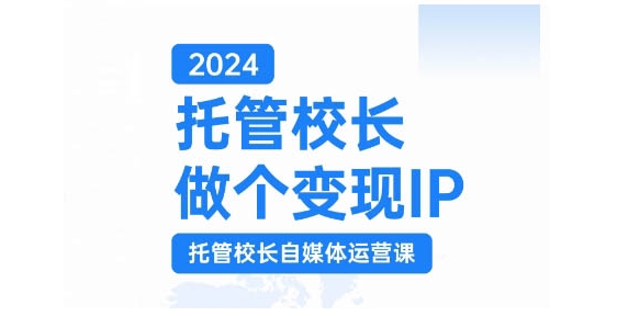 2024托管校长做个变现IP，托管校长自媒体运营课，利用短视频实现校区利润翻番-米壳知道—知识分享平台