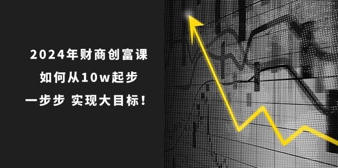 2024年 财商-创富课：如何从10w起步，一步步 实现大目标！-米壳知道—知识分享平台