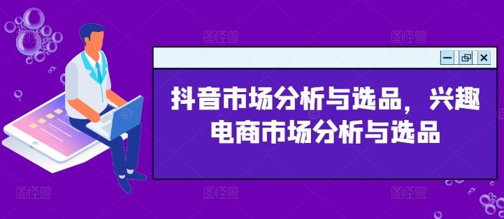 抖音市场分析与选品，兴趣电商市场分析与选品-米壳知道—知识分享平台