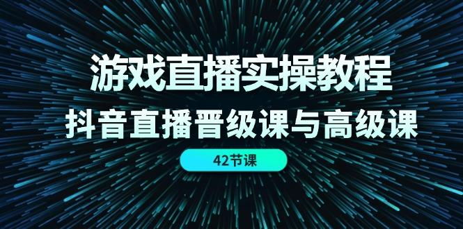 游戏直播实操教程，抖音直播晋级课与高级课（42节）-米壳知道—知识分享平台