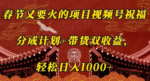 春节又要火的项目视频号祝福，分成计划+带货双收益，轻松日入几张【揭秘】-米壳知道—知识分享平台