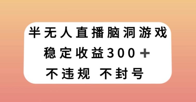 半无人直播脑洞小游戏，每天收入300+，保姆式教学小白轻松上手【揭秘】-米壳知道—知识分享平台