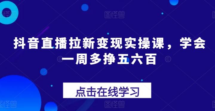 抖音直播拉新变现实操课，学会一周多挣五六百-米壳知道—知识分享平台