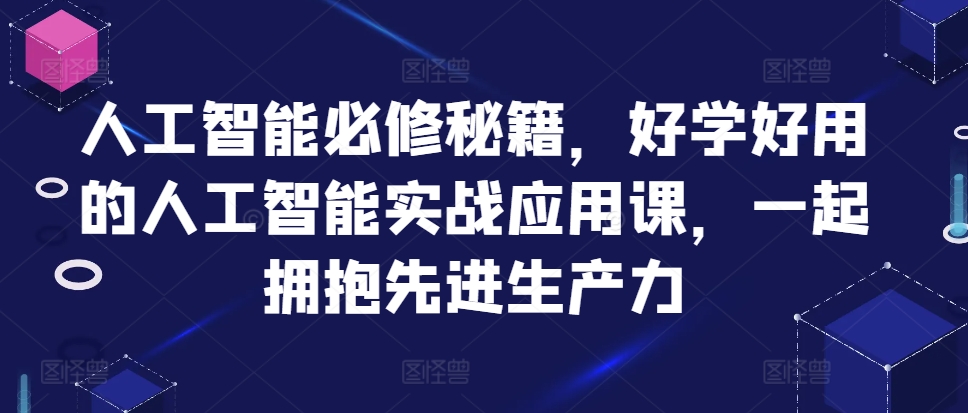 人工智能必修秘籍，好学好用的人工智能实战应用课，一起拥抱先进生产力-米壳知道—知识分享平台