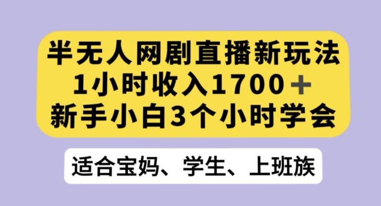 半无人网剧直播新玩法，1小时收入1700+，新手小白3小时学会【揭秘】-米壳知道—知识分享平台