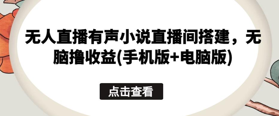 无人直播有声小说直播间搭建，无脑撸收益(手机版+电脑版)-米壳知道—知识分享平台