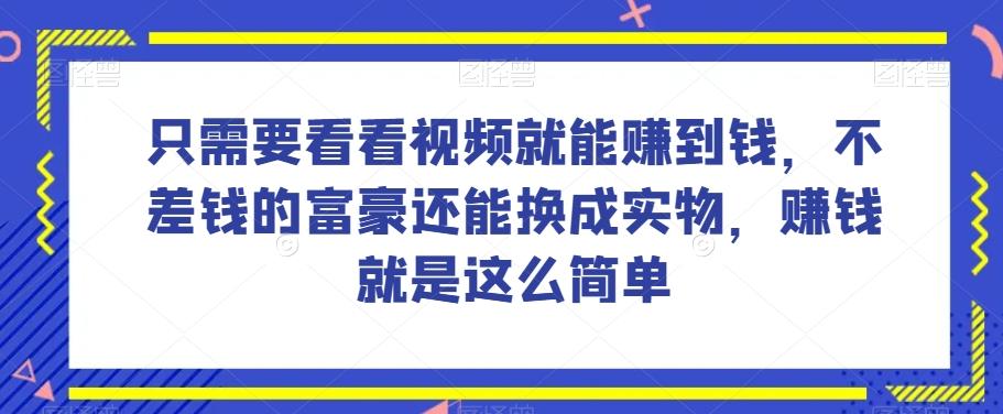 谁做过这么简单的项目？只需要看看视频就能赚到钱，不差钱的富豪还能换成实物，赚钱就是这么简单！【揭秘】-米壳知道—知识分享平台