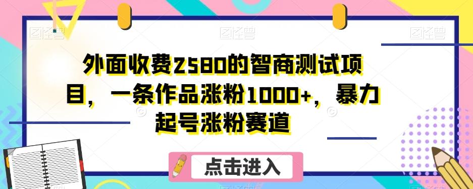 外面收费2580的智商测试项目，一条作品涨粉1000+，暴力起号涨粉赛道【揭秘】-米壳知道—知识分享平台