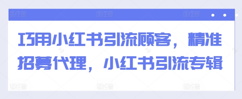 巧用小红书引流顾客，精准招募代理，小红书引流专辑-米壳知道—知识分享平台