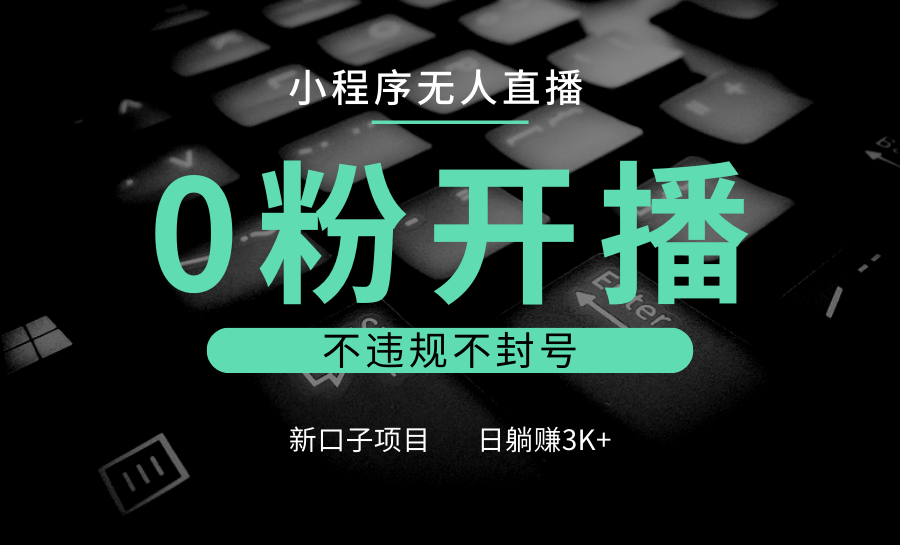 小程序无人直播，0粉开播，不违规不封号，新口子项目，小白日躺赚3K+-米壳知道—知识分享平台