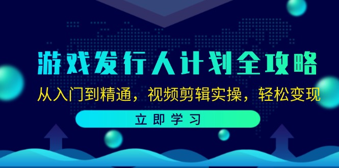 游戏发行人计划全攻略：从入门到精通，视频剪辑实操，轻松变现-米壳知道—知识分享平台