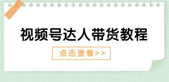 视频号达人带货教程：达人剧情打法(长期)+达人带货广告(短期)-米壳知道—知识分享平台