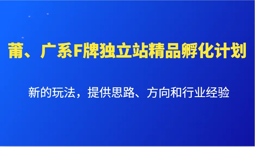 莆、广系F牌独立站精品孵化计划，新的玩法，提供思路、方向和行业经验-米壳知道—知识分享平台