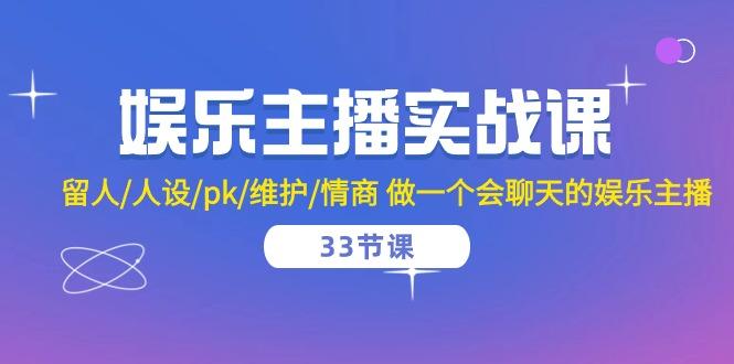 娱乐主播实战课  留人/人设/pk/维护/情商 做一个会聊天的娱乐主播-33节课-米壳知道—知识分享平台