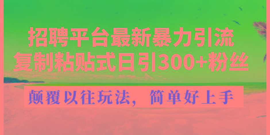 招聘平台最新暴力引流，复制粘贴式日引300+粉丝，颠覆以往垃圾玩法，简…-米壳知道—知识分享平台