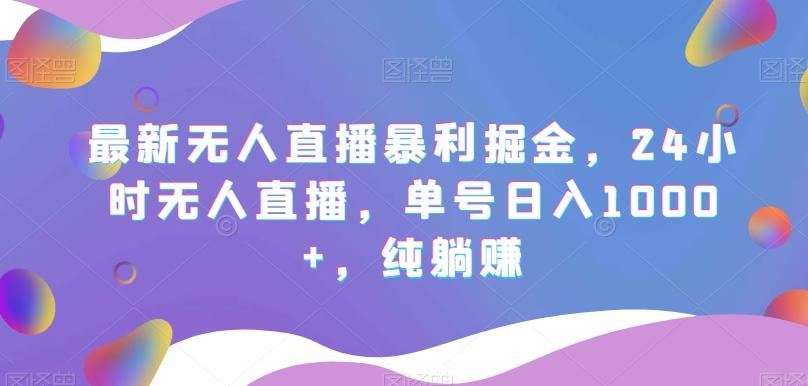 最新无人直播暴利掘金，24小时无人直播，单号日入1000+，纯躺赚-米壳知道—知识分享平台