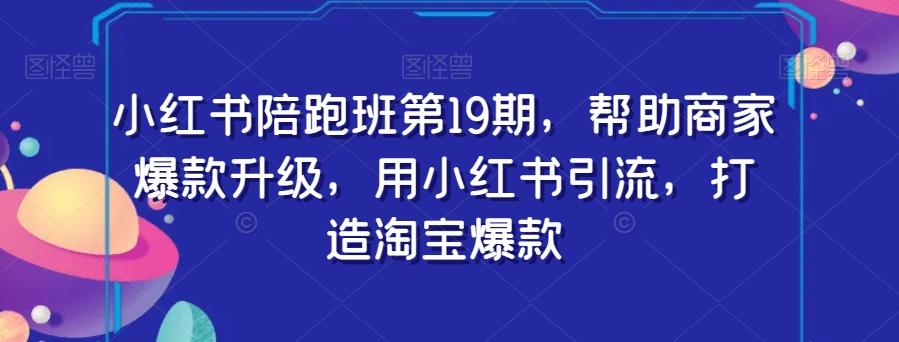 小红书陪跑班第19期，帮助商家爆款升级，用小红书引流，打造淘宝爆款-米壳知道—知识分享平台