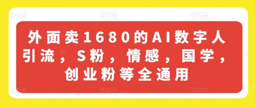 外面卖1680的AI数字人引流，S粉，情感，国学，创业粉等全通用-米壳知道—知识分享平台