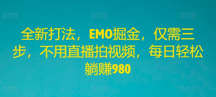 全新打法，EMO掘金，仅需三步，不用直播拍视频，每日轻松躺赚980【揭秘】-米壳知道—知识分享平台