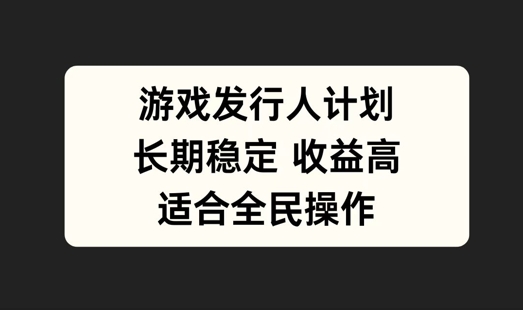 游戏发行人计划，长期稳定，适合全民操作【揭秘】-米壳知道—知识分享平台