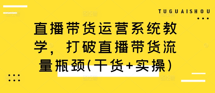 直播带货运营系统教学，打破直播带货流量瓶颈(干货+实操)-米壳知道—知识分享平台