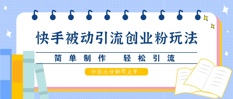 快手被动引流创业粉玩法，简单制作 轻松引流，小白三分钟可上手-米壳知道—知识分享平台