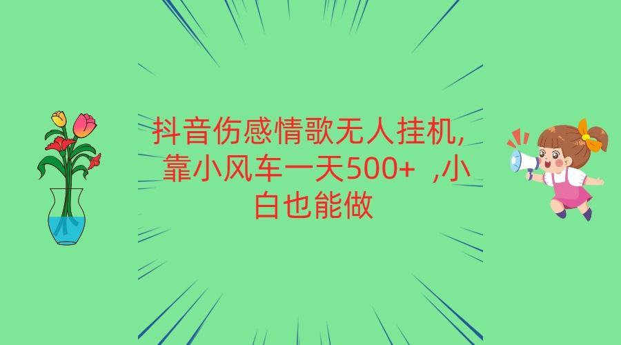 抖音伤感情歌无人挂机 靠小风车一天500+ 小白也能做-米壳知道—知识分享平台