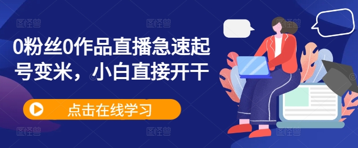 0粉丝0作品直播急速起号变米，小白直接开干-米壳知道—知识分享平台
