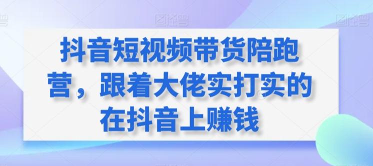 抖音短视频带货陪跑营，跟着大佬实打实的在抖音上赚钱-米壳知道—知识分享平台