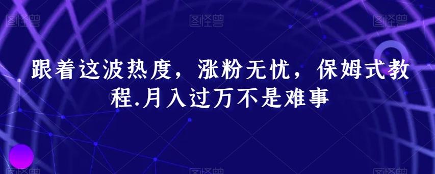 跟着这波热度，涨粉无忧，保姆式教程，月入过万不是难事【揭秘】-米壳知道—知识分享平台