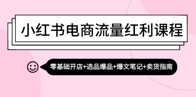 小红书电商流量红利课程：零基础开店+选品爆品+爆文笔记+卖货指南-米壳知道—知识分享平台