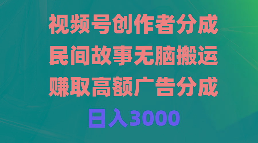 (9390期)视频号创作者分成，民间故事无脑搬运，赚取高额广告分成，日入3000-米壳知道—知识分享平台