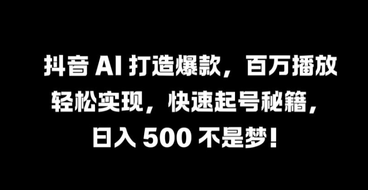 抖音 AI 打造爆款，百万播放轻松实现，快速起号秘籍【揭秘】-米壳知道—知识分享平台