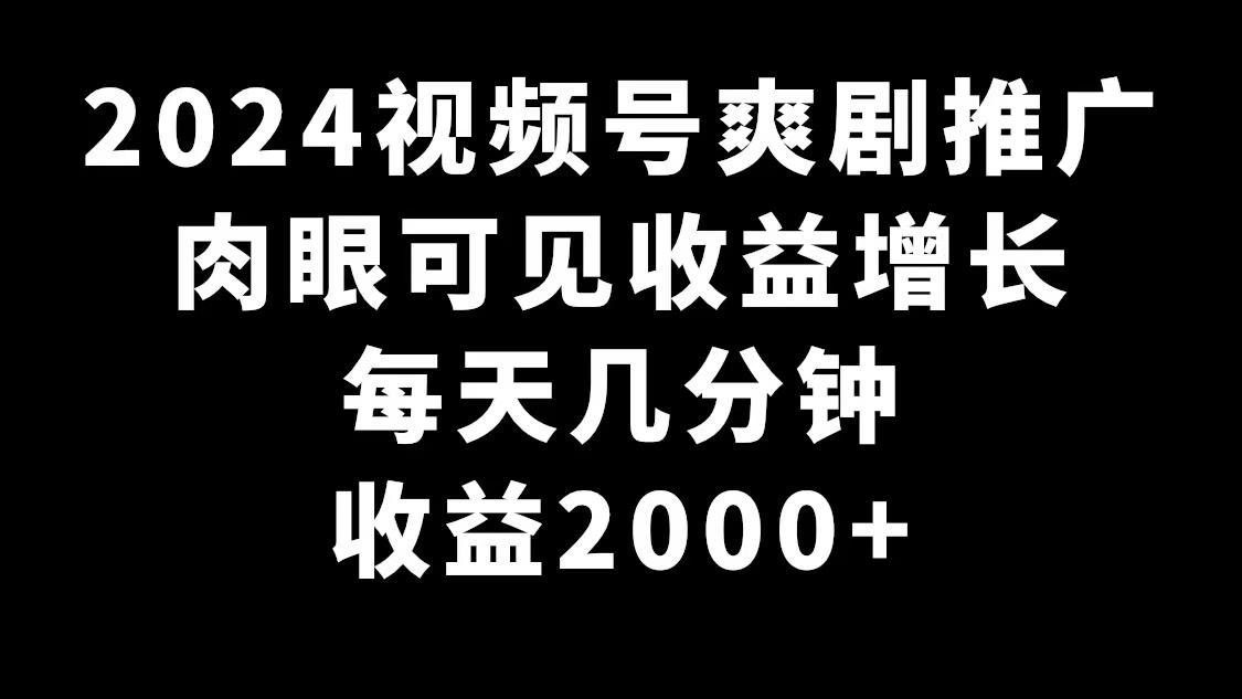 2024视频号爽剧推广，肉眼可见的收益增长，每天几分钟收益2000+-米壳知道—知识分享平台