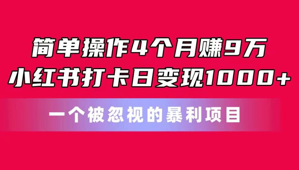 简单操作4个月赚9万！小红书打卡日变现1000+！一个被忽视的暴力项目-米壳知道—知识分享平台