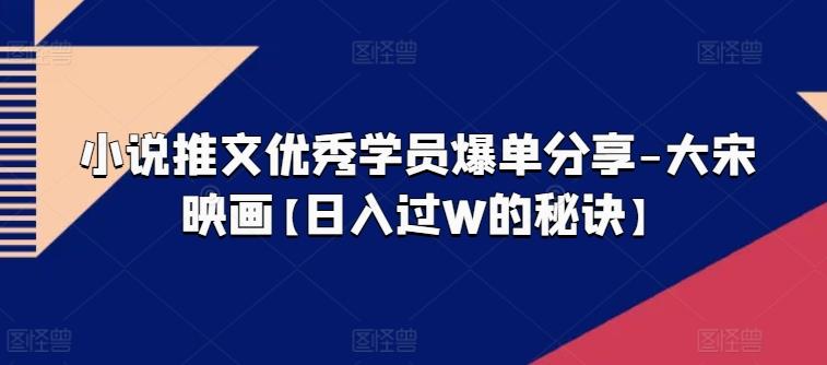 小说推文优秀学员爆单分享-大宋映画【日入过W的秘诀】-米壳知道—知识分享平台