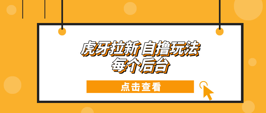 虎牙拉新项目玩法 每个后台每天100+-米壳知道—知识分享平台