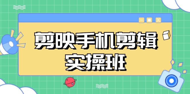 剪映手机剪辑实战班,从入门到精通,抖音爆款视频制作秘籍分段讲解