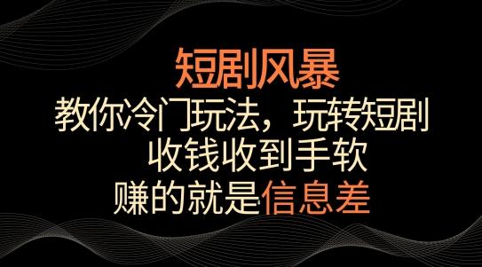 短剧风暴，教你冷门玩法，玩转短剧，收钱收到手软【揭秘】-米壳知道—知识分享平台