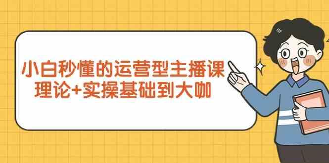 新手小白秒懂的运营型主播课，理论+实操基础到大咖(7节课)-米壳知道—知识分享平台