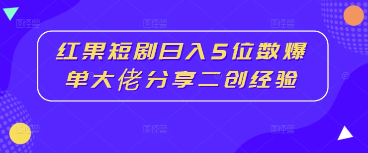 红果短剧日入5位数爆单大佬分享二创经验-米壳知道—知识分享平台