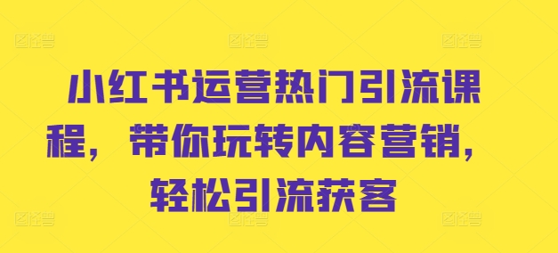 小红书运营热门引流课程，带你玩转内容营销，轻松引流获客-米壳知道—知识分享平台