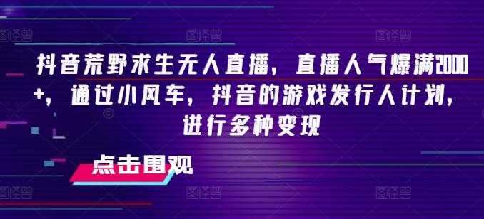 抖音荒野求生无人直播，直播人气爆满2000+，通过小风车，抖音的游戏发行人计划，进行多种变现【揭秘】-米壳知道—知识分享平台