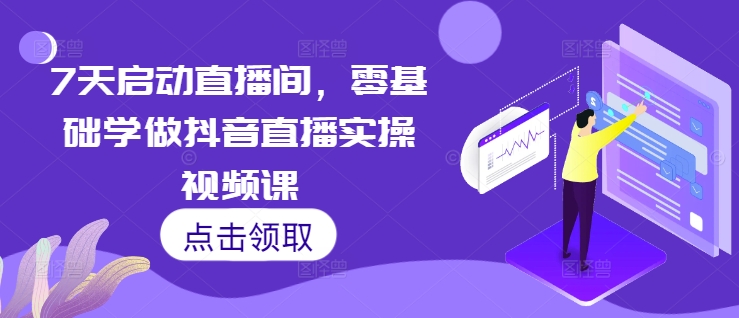 7天启动直播间，零基础学做抖音直播实操视频课-米壳知道—知识分享平台