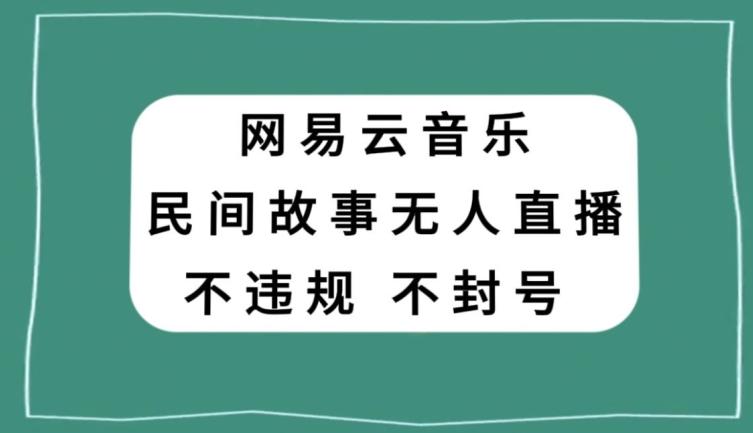 网易云民间故事无人直播，零投入低风险、人人可做【揭秘】-米壳知道—知识分享平台