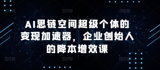 AI思链空间超级个体的变现加速器，企业创始人的降本增效课-米壳知道—知识分享平台